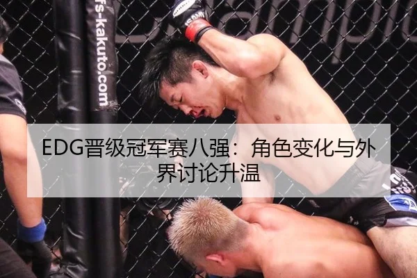 EDG晋级冠军赛八强：角色变化与外界讨论升温